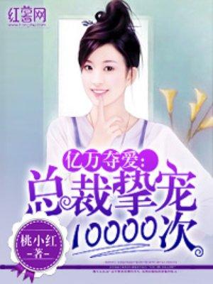 总裁挚宠10000次 桃小红