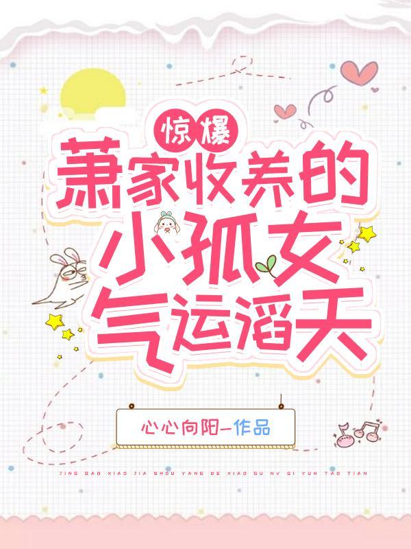 惊爆!萧家收养的小孤女气运滔天全文免费