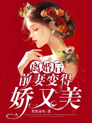 离婚后前妻变得娇又美全文