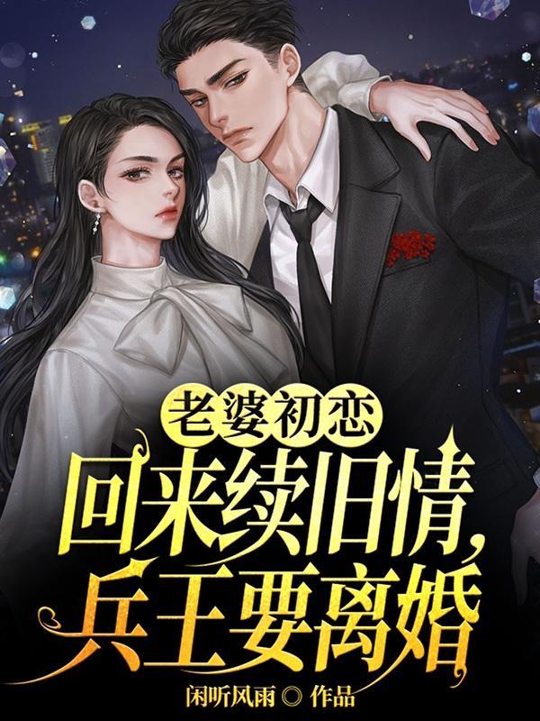 老婆初恋回来续旧情兵王要离婚原版