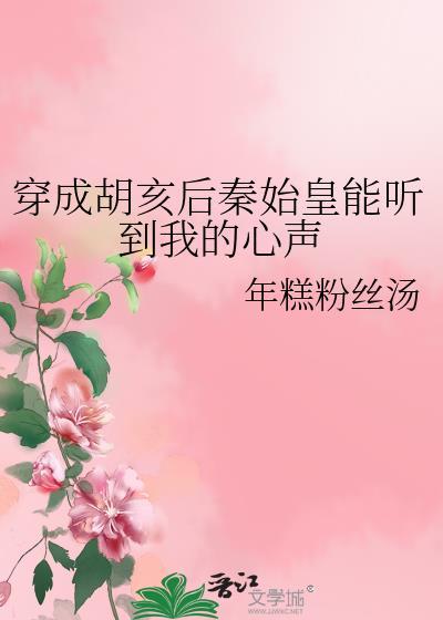 穿成胡亥后秦始皇能听到我的心声年