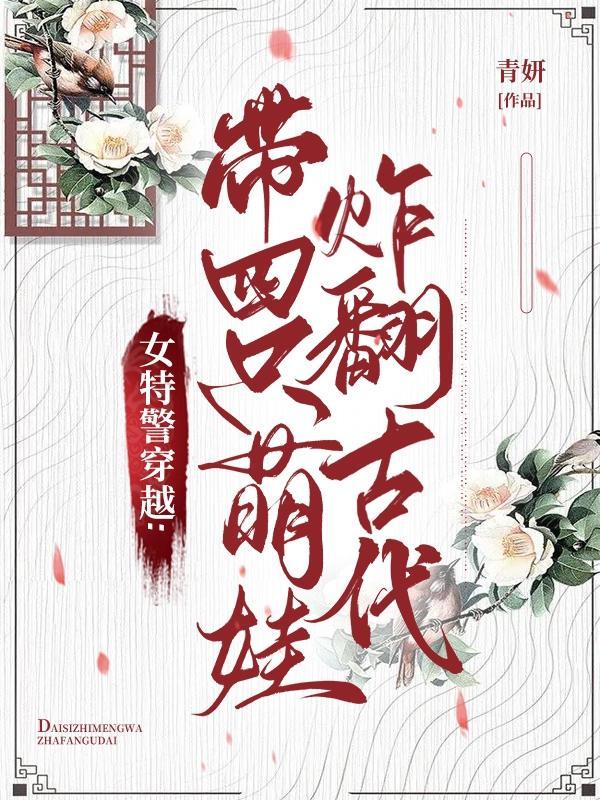 女特警穿越带四小只炸翻古代首发网站番茄