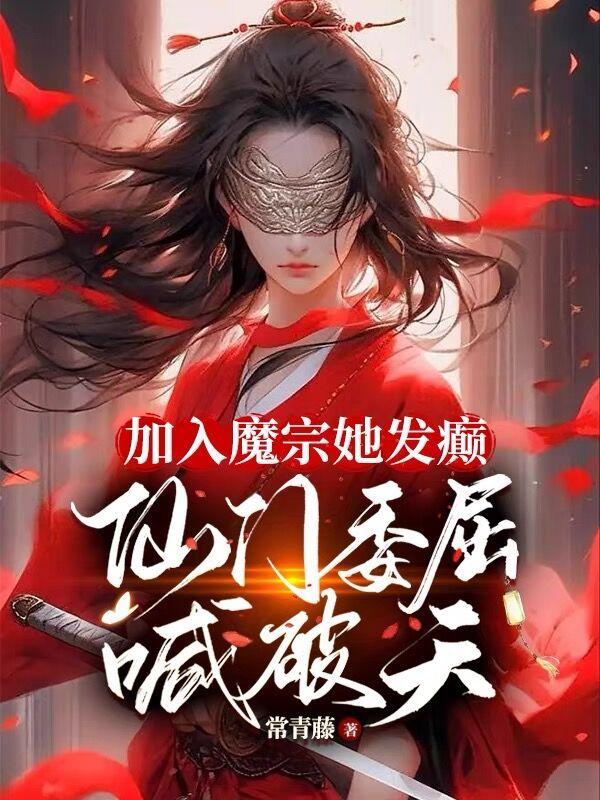 加入魔宗她发癫仙门委屈喊破天 作者长青藤