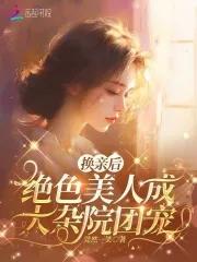 换亲后绝色美人成大杂院团宠笔趣阁