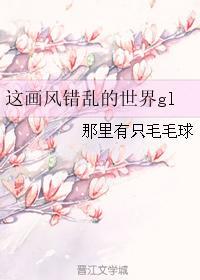 这画风错乱的世界gl无防盗